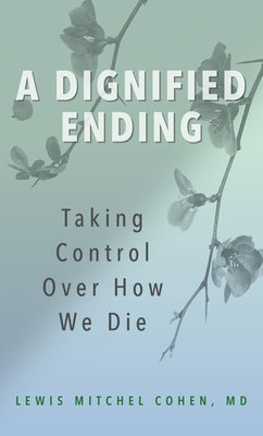 A Dignified Ending: Taking Control Over How We Die by Cohen, Lewis M.