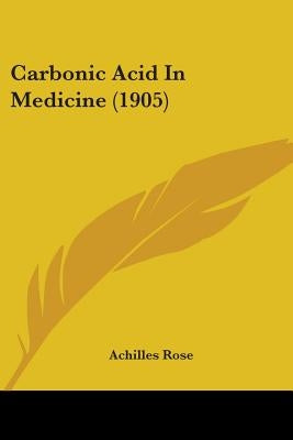 Carbonic Acid In Medicine (1905) by Rose, Achilles