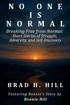 No One Is Normal: Breaking Free from Normal by Hill, Brad H.