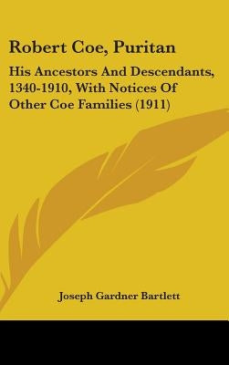 Robert Coe, Puritan: His Ancestors And Descendants, 1340-1910, With Notices Of Other Coe Families (1911) by Bartlett, Joseph Gardner