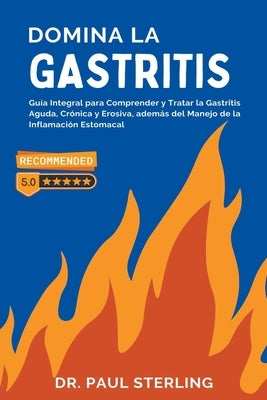 Domina la Gastritis: Gu?a Integral para Comprender y Tratar la Gastritis Aguda, Cr?nica y Erosiva, adem?s del Manejo de la Inflamaci?n Estomacal by Sterling, Paul