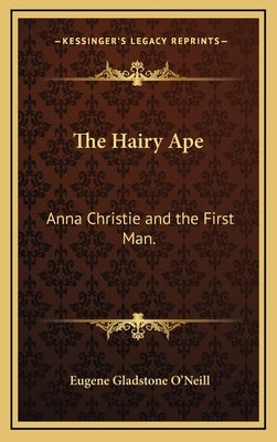 The Hairy Ape: Anna Christie and the First Man. by O'Neill, Eugene Gladstone