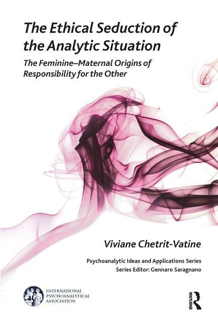 The Ethical Seduction of the Analytic Situation: The Feminine-Maternal Origins of Responsibility for the Other by Chetrit-Vatine, Viviane
