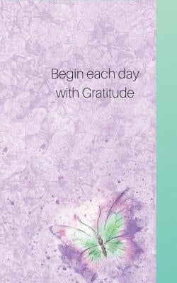 Begin Each Day Wih Gratitude: Write Only Three, for a Start- See What Happens with a Grateful Heart! by Winter, C. L.