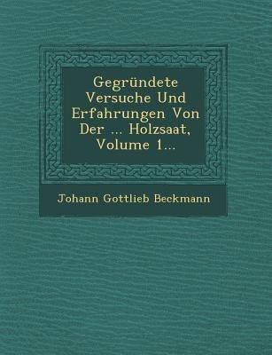 Gegrundete Versuche Und Erfahrungen Von Der ... Holzsaat, Volume 1... by Beckmann, Johann Gottlieb