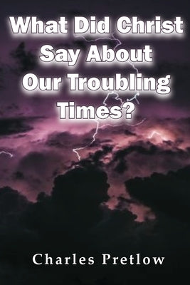 What Did Christ Say About Our Troubling Times? by Pretlow, Charles