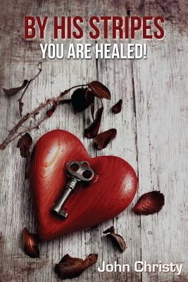 By His Stripes ?You Are Healed! by Christy, John