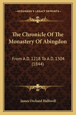 The Chronicle Of The Monastery Of Abingdon: From A.D. 1218 To A.D. 1304 (1844) by Halliwell, James Orchard