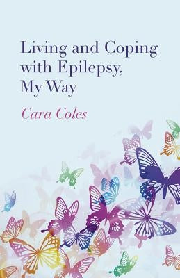 Living and Coping with Epilepsy, My Way by Coles, Cara