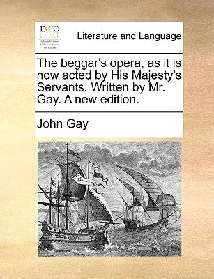 The beggar's opera, as it is now acted by His Majesty's Servants. Written by Mr. Gay. A new edition. by Gay, John