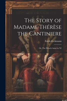 The Story of Madame Thérèse the Cantiniere; or, The French Army in '92 by Erckmann, Emile