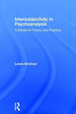 Intersubjectivity in Psychoanalysis: A Model for Theory and Practice by Kirshner, Lewis