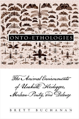 Onto-Ethologies: The Animal Environments of Uexkull, Heidegger, Merleau-Ponty, and Deleuze by Buchanan, Brett