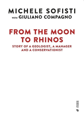 From the Moon to Rhinos: Story of a Geologist, a Manager and a Conservationist by Michele, Sofisti