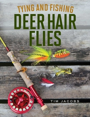 Tying and Fishing Deer Hair Flies: 50 Patterns for Trout, Bass, and Other Species by Jacobs, Tim
