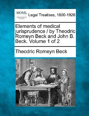 Elements of medical jurisprudence / by Theodric Romeyn Beck and John B. Beck. Volume 1 of 2 by Beck, Theodric Romeyn