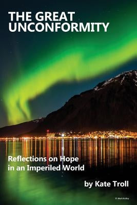 The Great Unconformity: Reflections on Hope in an Imperiled World by Troll, Kate