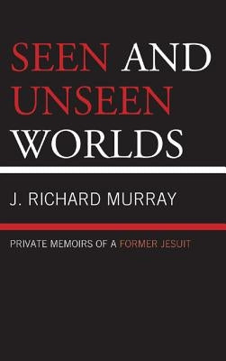 Seen and Unseen Worlds: Private Memoirs of a Former Jesuit by Murray, J. Richard