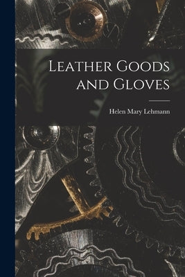 Leather Goods and Gloves [microform] by Lehmann, Helen Mary 1883-