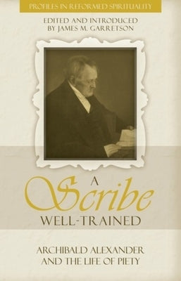 A Scribe Well-Trained: Archibald Alexander and the Life of Piety by Garretson, James M.