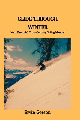 Glide Through Winter: Your Essential Cross-Country Skiing Manual by Gerson, Ervin
