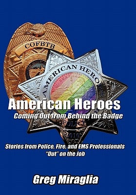 American Heroes Coming Out from Behind the Badge: Stories from Police, Fire, and EMS Professionals Out on the Job by Miraglia, Greg