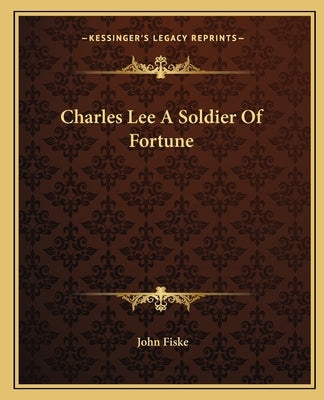 Charles Lee A Soldier Of Fortune by Fiske, John