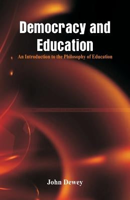 Democracy and Education: An Introduction to the Philosophy of Education by Dewey, John