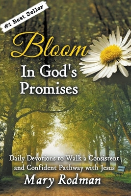 Bloom In God's Promises: Daily Devotions to Walk a Consistent and Confident Pathway with Jesus by Rodman, Mary