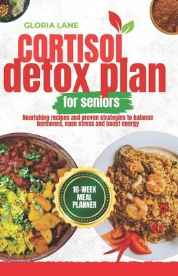 Cortisol Detox plan for seniors: Nourishing recipes and proven strategies to balance hormones, ease stress and boost energy by Lane, Gloria