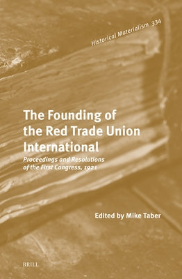 The Founding of the Red Trade Union International: Proceedings and Resolutions of the First Congress, 1921 by Taber, Mike