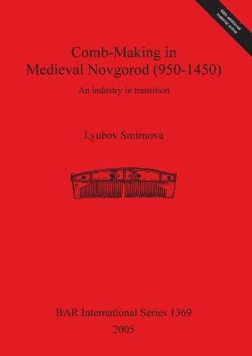 Comb-Making in Medieval Novgorod (950-1450): An industry in transition by Smirnova, Lyubov