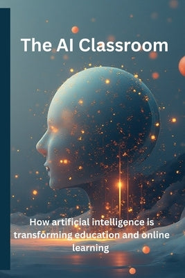 The AI Classroom: How Artificial Intelligence Is Transforming Education and Online Learning: How Teachers, Entrepreneurs, and Innovators Can Harness t by Solotchi, Alexandr