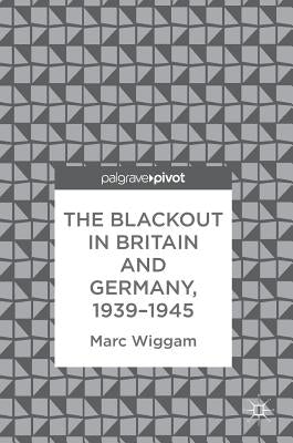 The Blackout in Britain and Germany, 1939-1945 by Wiggam, Marc