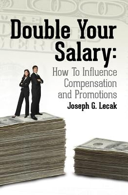 Double Your Salary: How To Influence Compensation and Promotions by Lecak, Joseph G.