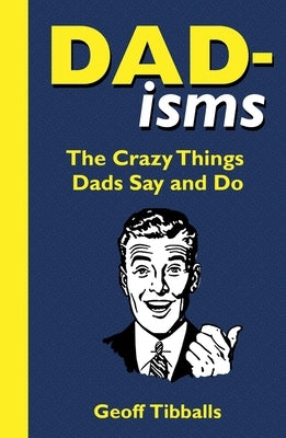Dad-Isms: The Crazy Things Dads Say and Do by Tibballs, Geoff