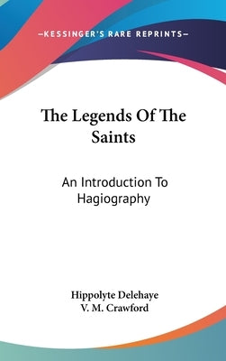 The Legends Of The Saints: An Introduction To Hagiography by Delehaye, Hippolyte