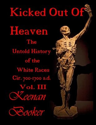 Kicked Out of Heaven Vol. III: The Untold History of The White Races Cir. 700 - 1700 a.d. by Booker, Keenan