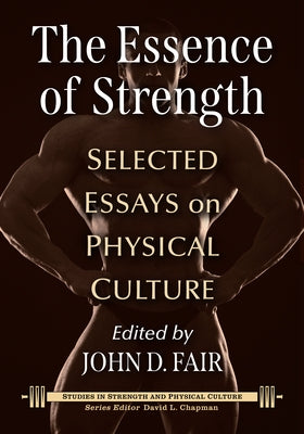 The Essence of Strength: Selected Essays on Physical Culture by Fair, John D.