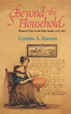 Beyond the Household: Women's Place in the Early South, 1700 1835 by Kierner, Cynthia A.