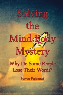Solving the Mind-Body Mystery (why do some people lose their words?) by Paglierani, Steven