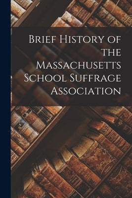 Brief History of the Massachusetts School Suffrage Association by Anonymous