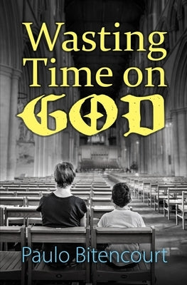 Wasting Time on God: Why I Am an Atheist by Bitencourt, Paulo