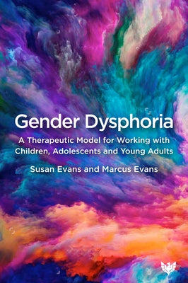 Gender Dysphoria: A Therapeutic Model for Working with Children, Adolescents and Young Adults by Evans, Susan