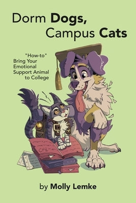 Dorm Dogs, Campus Cats: "How-to" Bring Your Emotional Support Animal to College by Lemke, Molly