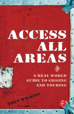 Access All Areas: A Real World Guide to Gigging and Touring by Wilkins, Trev