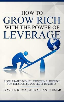 How to Grow Rich with the Power of Leverage by Kumar, Praveen