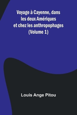 Voyage à Cayenne, dans les deux Amériques et chez les anthropophages (Volume 1) by Ange Pitou, Louis