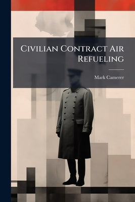 Civilian Contract Air Refueling: Innovative or Insane? by Camerer, Mark