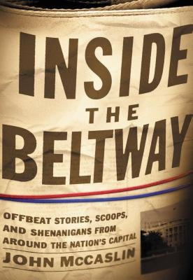 Inside the Beltway: Offbeat Stories, Scoops, and Shenanigans from Around the Nation's Capital by McCaslin, John